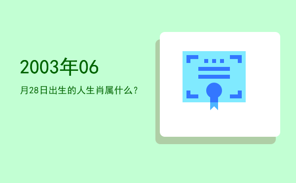2003年06月28日出生的人生肖属什么?