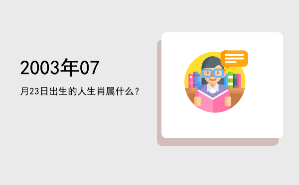 2003年07月23日出生的人生肖属什么?