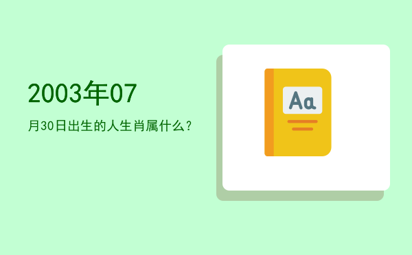 2003年07月30日出生的人生肖属什么?