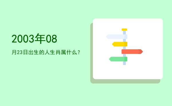 2003年08月23日出生的人生肖属什么?