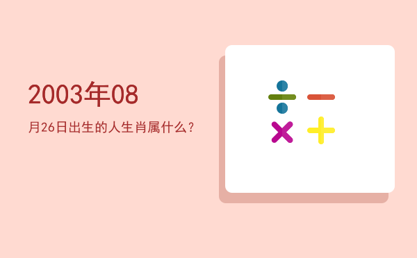 2003年08月26日出生的人生肖属什么?