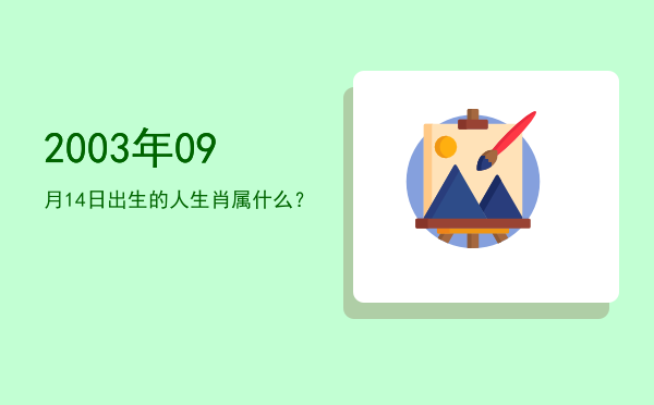2003年09月14日出生的人生肖属什么?