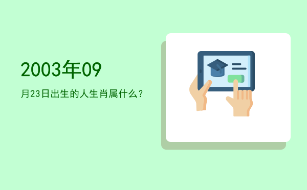 2003年09月23日出生的人生肖属什么?