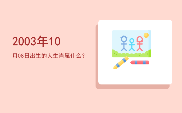 2003年10月08日出生的人生肖属什么?