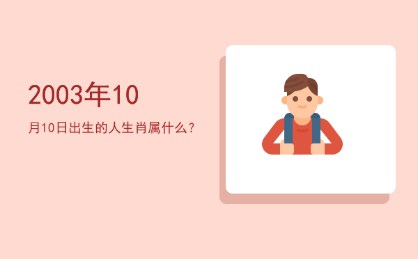 2003年10月10日出生的人生肖属什么?