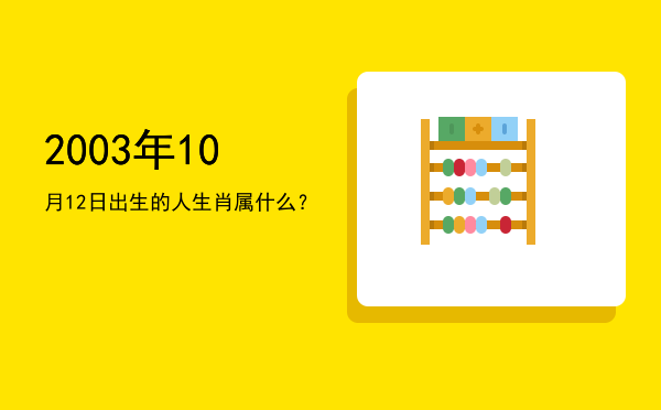 2003年10月12日出生的人生肖属什么?