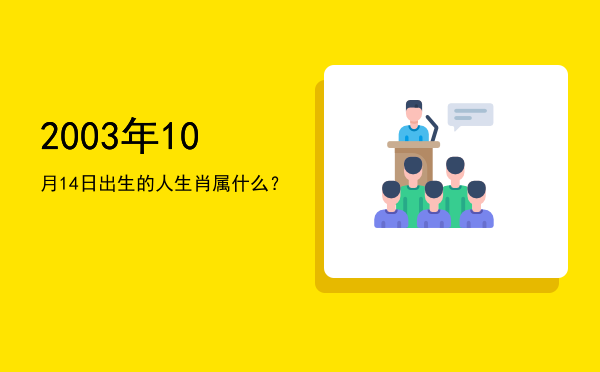 2003年10月14日出生的人生肖属什么?