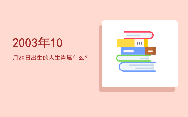 2003年10月20日出生的人生肖属什么?
