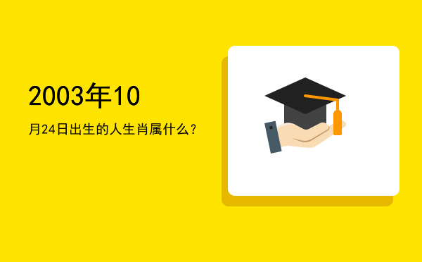2003年10月24日出生的人生肖属什么?