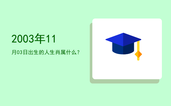 2003年11月03日出生的人生肖属什么?