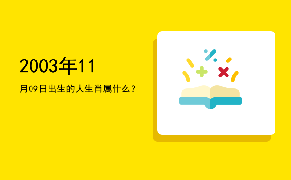 2003年11月09日出生的人生肖属什么?