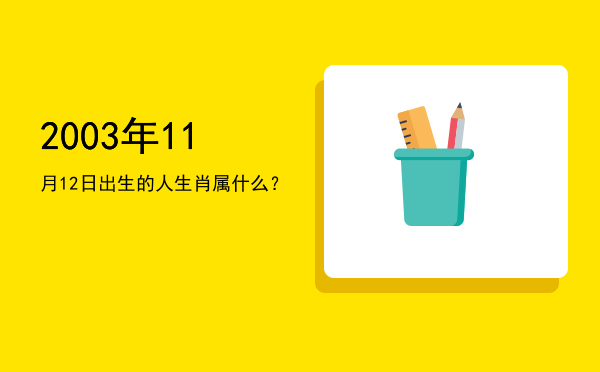 2003年11月12日出生的人生肖属什么?