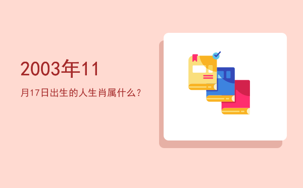 2003年11月17日出生的人生肖属什么?