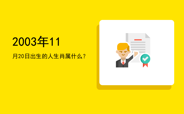 2003年11月20日出生的人生肖属什么?