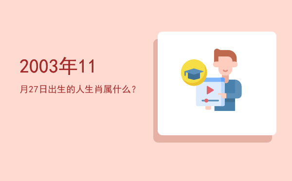 2003年11月27日出生的人生肖属什么?