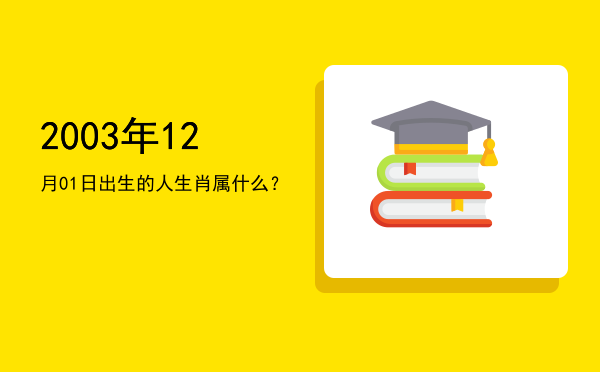 2003年12月01日出生的人生肖属什么?