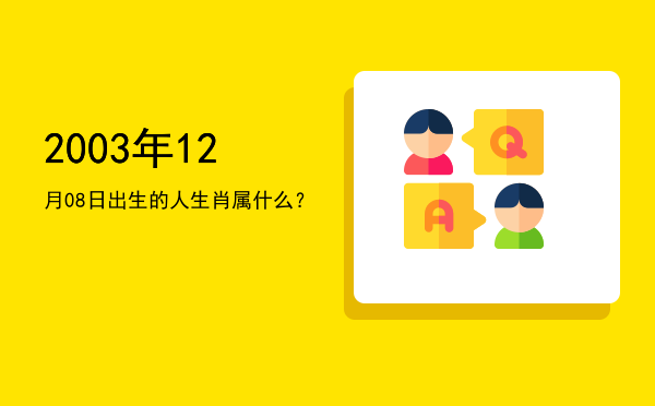 2003年12月08日出生的人生肖属什么?