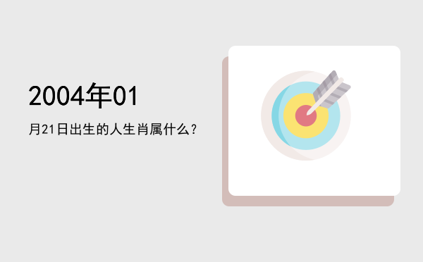 2004年01月21日出生的人生肖属什么?