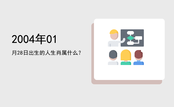 2004年01月28日出生的人生肖属什么?