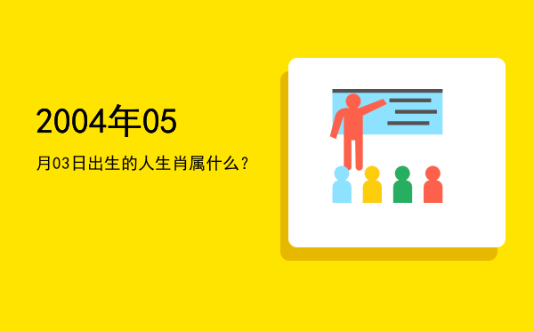 2004年05月03日出生的人生肖属什么?