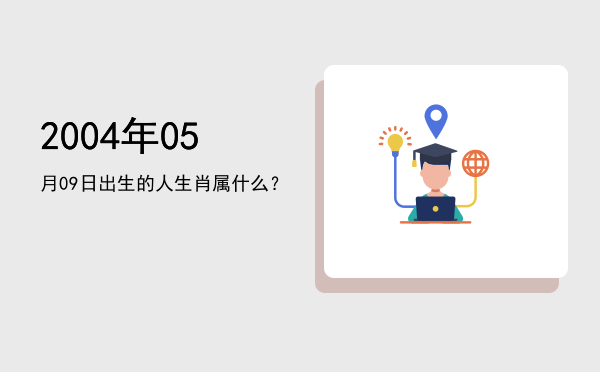2004年05月09日出生的人生肖属什么?