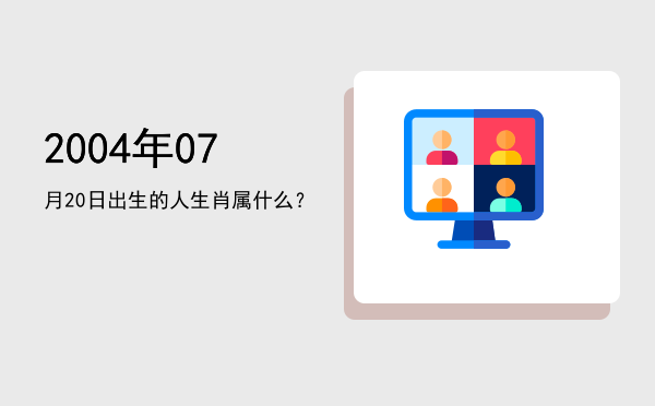 2004年07月20日出生的人生肖属什么?