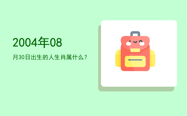 2004年08月30日出生的人生肖属什么?