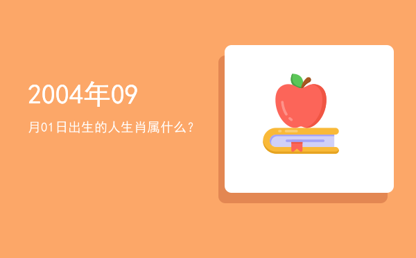 2004年09月01日出生的人生肖属什么?