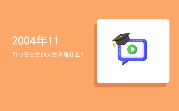 2004年11月12日出生的人生肖属什么?