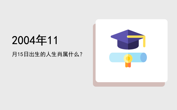 2004年11月15日出生的人生肖属什么?