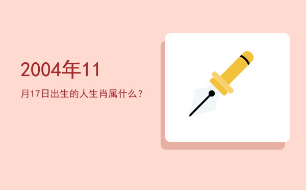 2004年11月17日出生的人生肖属什么?