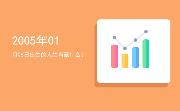 2005年01月08日出生的人生肖属什么?
