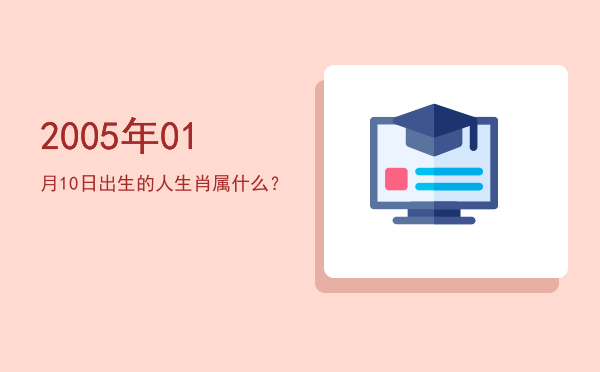 2005年01月10日出生的人生肖属什么?