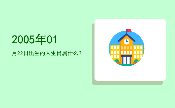 2005年01月22日出生的人生肖属什么?