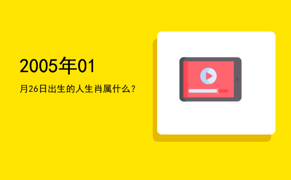 2005年01月26日出生的人生肖属什么?
