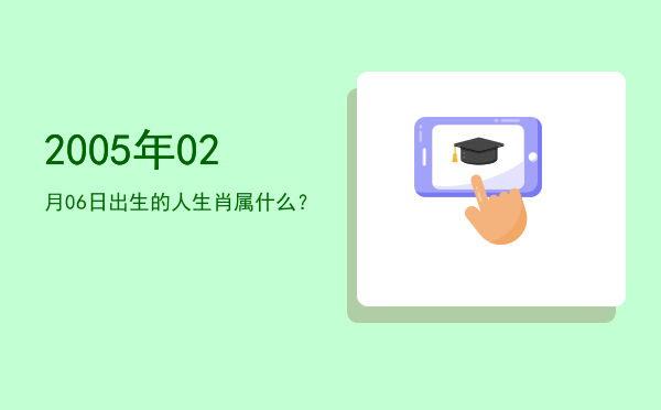 2005年02月06日出生的人生肖属什么？