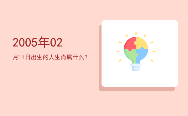 2005年02月11日出生的人生肖属什么?