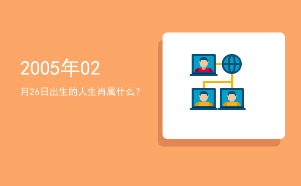 2005年02月26日出生的人生肖属什么?