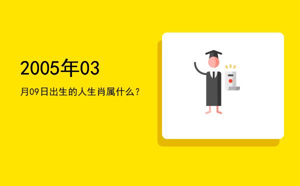 2005年03月09日出生的人生肖属什么?