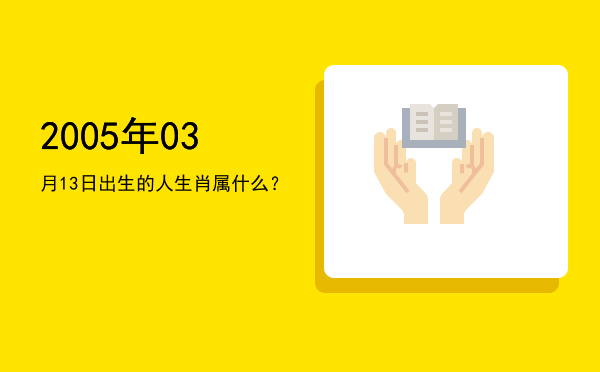 2005年03月13日出生的人生肖属什么?