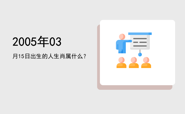 2005年03月15日出生的人生肖属什么?