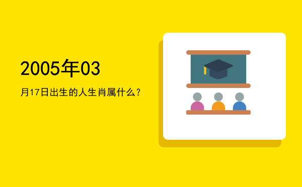 2005年03月17日出生的人生肖属什么?