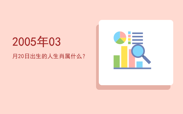 2005年03月20日出生的人生肖属什么?