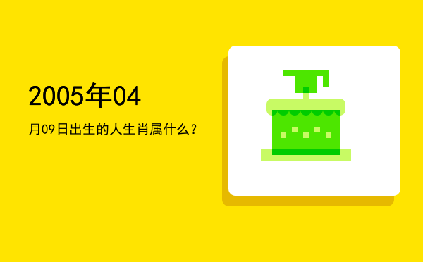2005年04月09日出生的人生肖属什么?