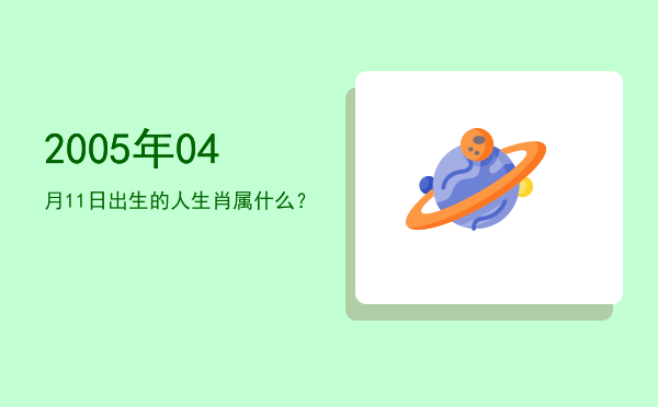 2005年04月11日出生的人生肖属什么?