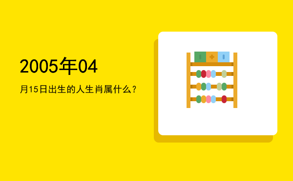 2005年04月15日出生的人生肖属什么?