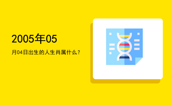 2005年05月04日出生的人生肖属什么?