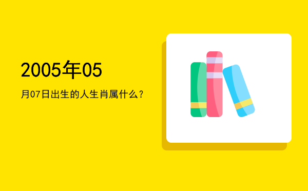 2005年05月07日出生的人生肖属什么?