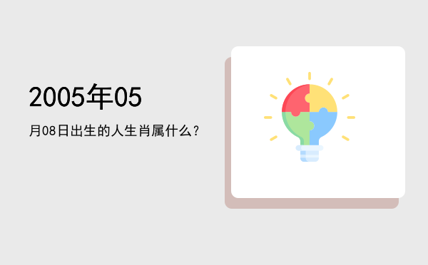 2005年05月08日出生的人生肖属什么?