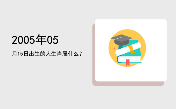 2005年05月15日出生的人生肖属什么?